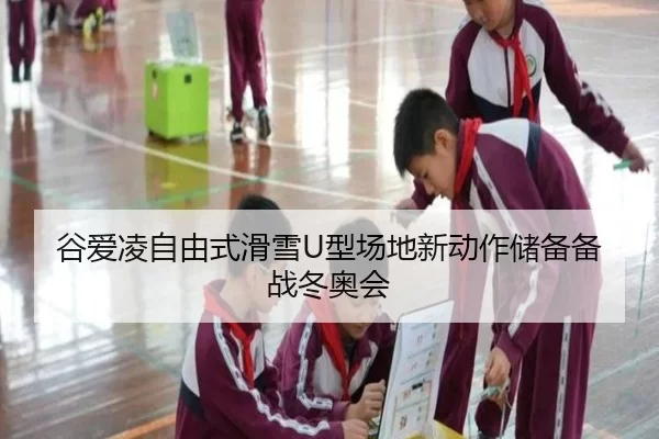 谷爱凌自由式滑雪U型场地新动作储备备战冬奥会