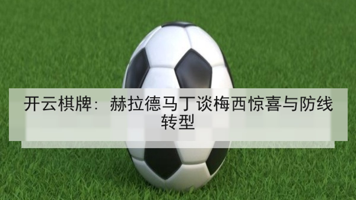 开云棋牌: 赫拉德马丁谈梅西惊喜与防线转型