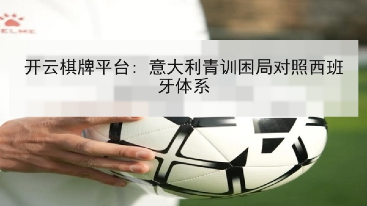 开云棋牌平台: 意大利青训困局对照西班牙体系