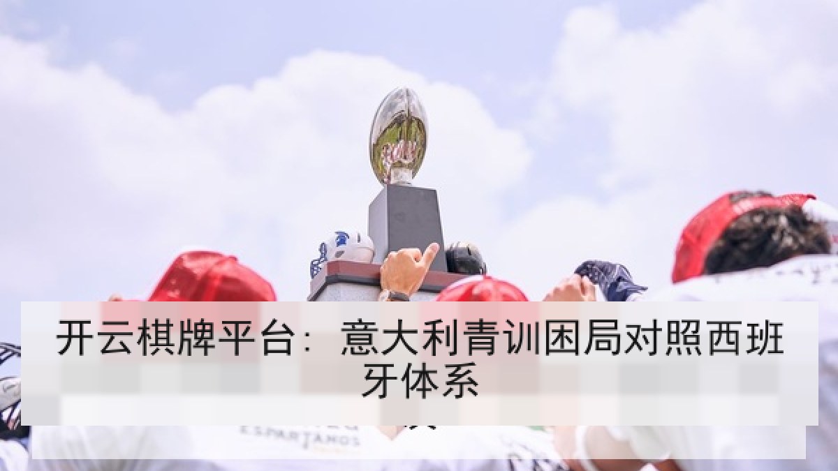 开云棋牌平台: 意大利青训困局对照西班牙体系