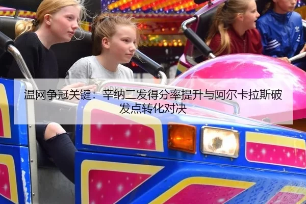温网争冠关键：辛纳二发得分率提升与阿尔卡拉斯破发点转化对决