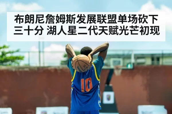 布朗尼詹姆斯发展联盟单场砍下三十分 湖人星二代天赋光芒初现