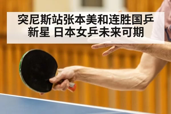 突尼斯站张本美和连胜国乒新星 日本女乒未来可期