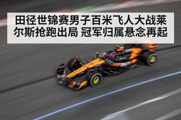田径世锦赛男子百米飞人大战莱尔斯抢跑出局 冠军归属悬念再起